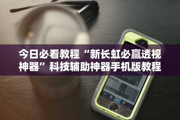 今日必看教程“新长虹必赢透视神器”科技辅助神器手机版教程