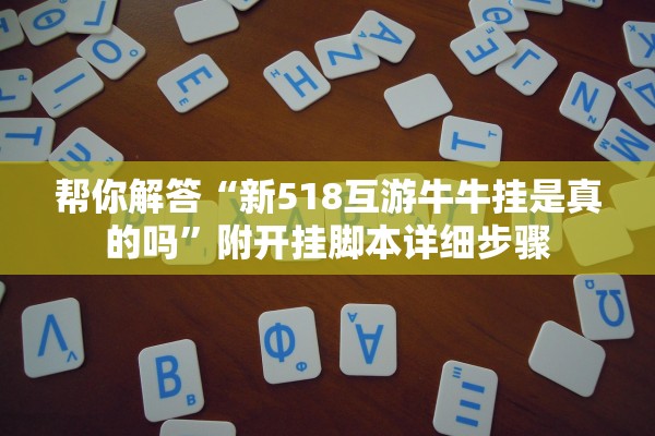 帮你解答“新518互游牛牛挂是真的吗”附开挂脚本详细步骤