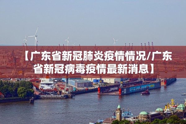 【广东省新冠肺炎疫情情况/广东省新冠病毒疫情最新消息】