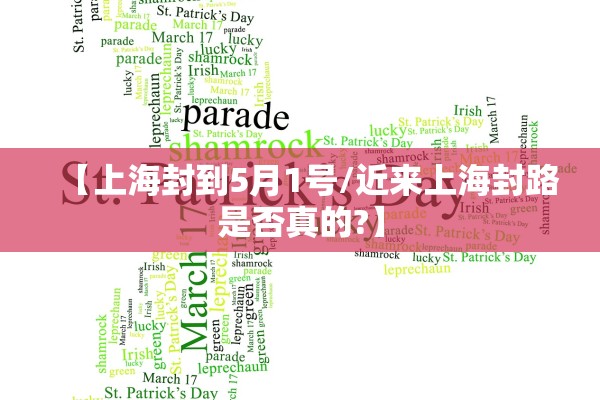 【上海封到5月1号/近来上海封路是否真的?】