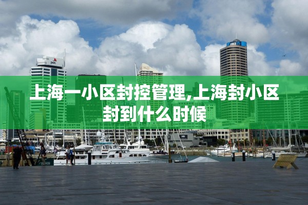 上海一小区封控管理,上海封小区封到什么时候