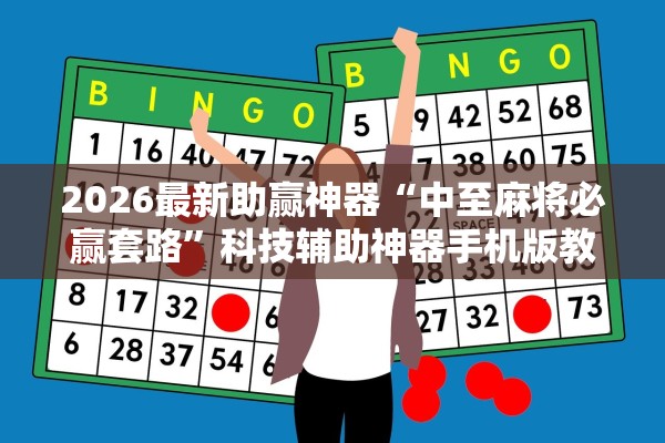 2026最新助赢神器“中至麻将必赢套路”科技辅助神器手机版教程