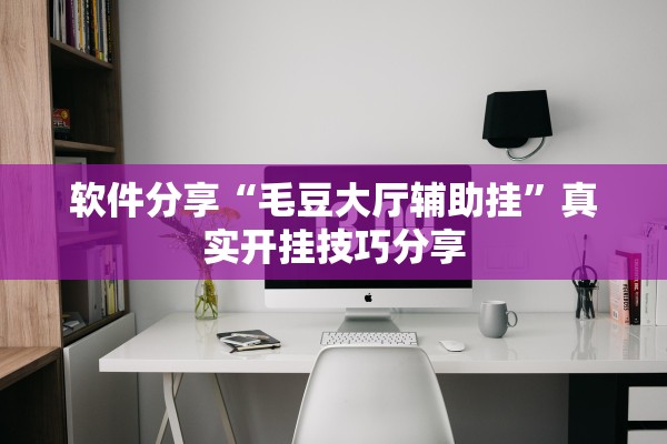 软件分享“毛豆大厅辅助挂	”真实开挂技巧分享
