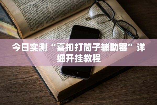 今日实测“喜扣打筒子辅助器”详细开挂教程