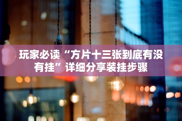 玩家必读“方片十三张到底有没有挂	”详细分享装挂步骤
