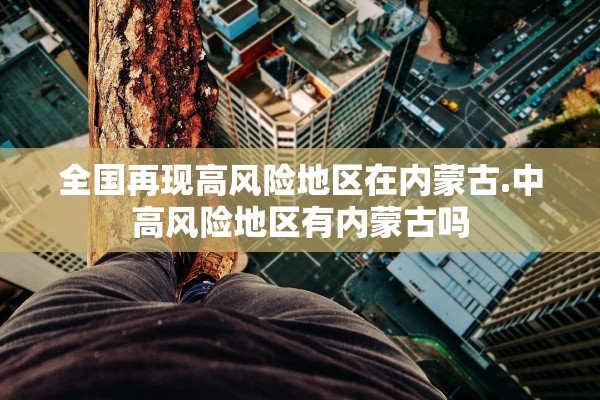 全国再现高风险地区在内蒙古.中高风险地区有内蒙古吗