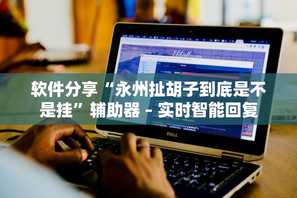 软件分享“永州扯胡子到底是不是挂	”辅助器 – 实时智能回复