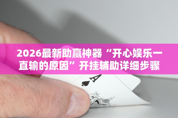 2026最新助赢神器“开心娱乐一直输的原因”开挂辅助详细步骤
