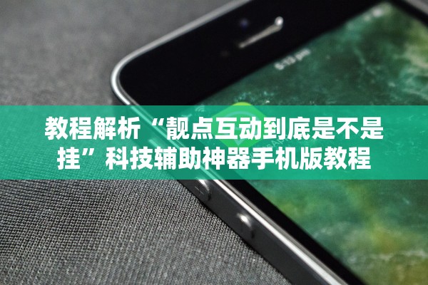 教程解析“靓点互动到底是不是挂”科技辅助神器手机版教程