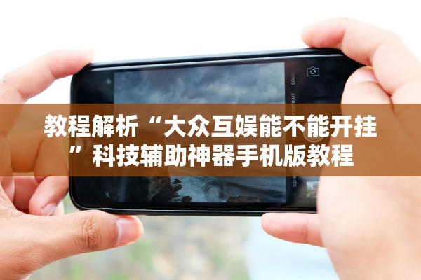 教程解析“大众互娱能不能开挂”科技辅助神器手机版教程