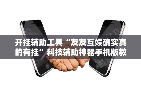 开挂辅助工具“友友互娱确实真的有挂”科技辅助神器手机版教程