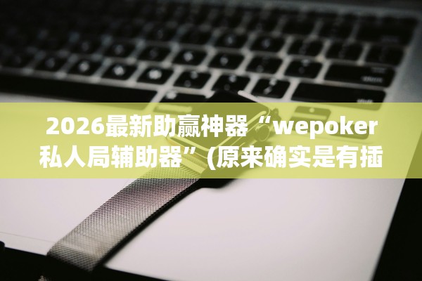 2026最新助赢神器“wepoker私人局辅助器”(原来确实是有插件)