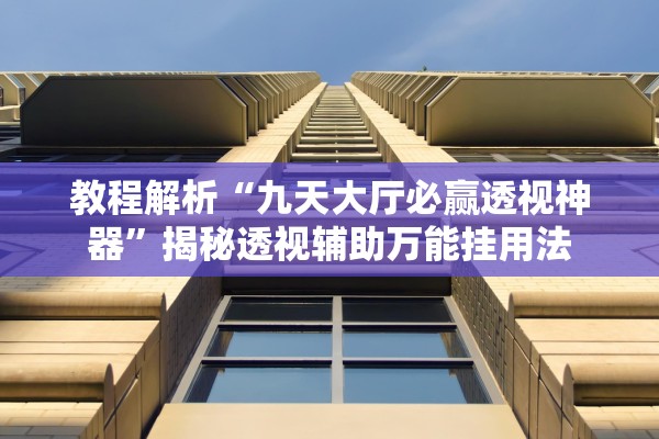 教程解析“九天大厅必赢透视神器”揭秘透视辅助万能挂用法