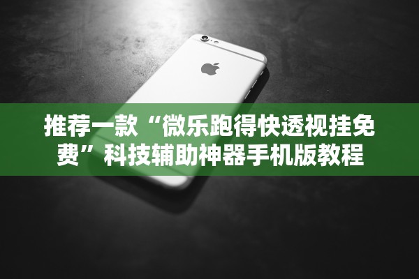 推荐一款“微乐跑得快透视挂免费	”科技辅助神器手机版教程