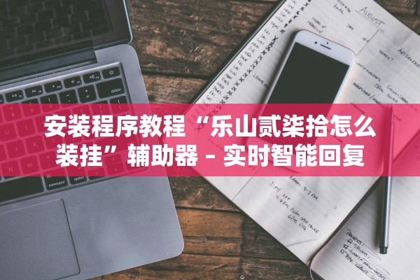 安装程序教程“乐山贰柒拾怎么装挂	”辅助器 – 实时智能回复
