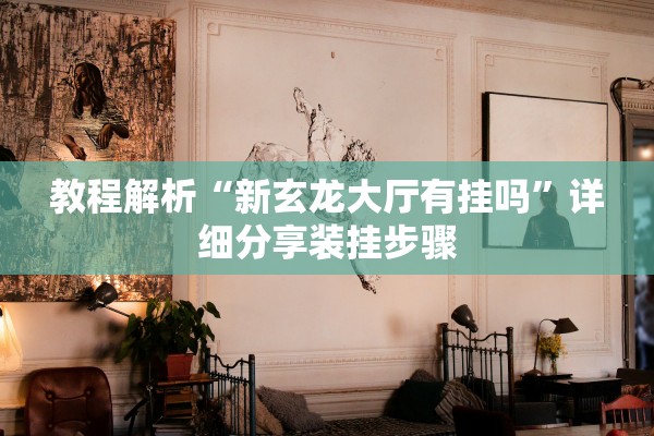 教程解析“新玄龙大厅有挂吗	”详细分享装挂步骤