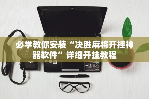 必学教你安装“决胜麻将开挂神器软件”详细开挂教程