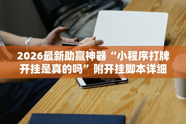 2026最新助赢神器“小程序打牌开挂是真的吗”附开挂脚本详细步骤