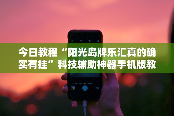今日教程“阳光岛牌乐汇真的确实有挂”科技辅助神器手机版教程