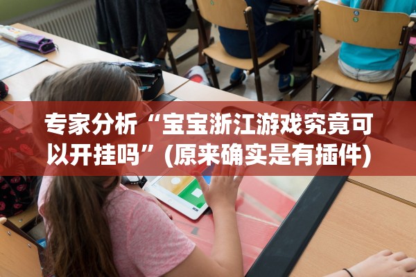 专家分析“宝宝浙江游戏究竟可以开挂吗	”(原来确实是有插件)
