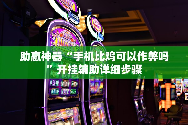 助赢神器“手机比鸡可以作弊吗”开挂辅助详细步骤