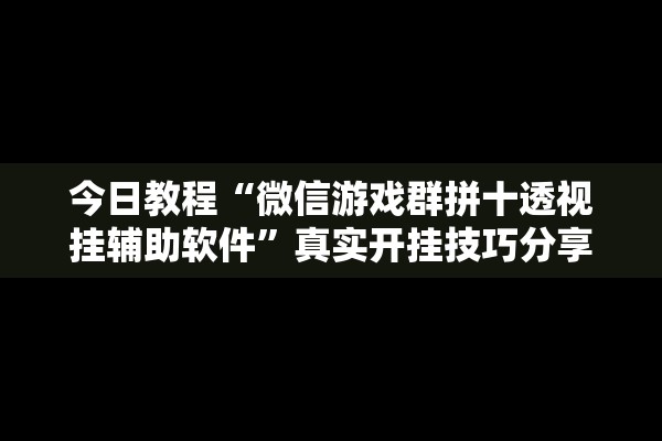 今日教程“微信游戏群拼十透视挂辅助软件”真实开挂技巧分享