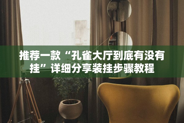 推荐一款“孔雀大厅到底有没有挂”详细分享装挂步骤教程