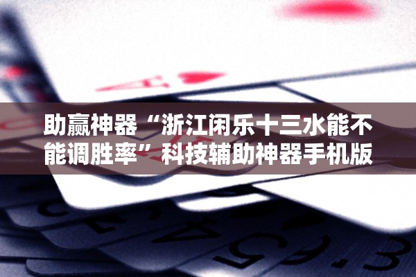 助赢神器“浙江闲乐十三水能不能调胜率”科技辅助神器手机版教程