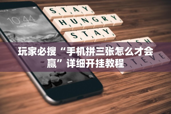 玩家必搜“手机拼三张怎么才会赢”详细开挂教程