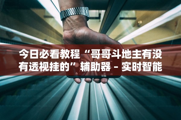 今日必看教程“哥哥斗地主有没有透视挂的”辅助器 – 实时智能回复