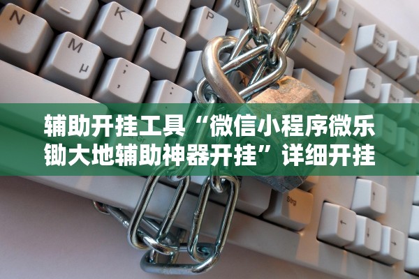 辅助开挂工具“微信小程序微乐锄大地辅助神器开挂”详细开挂教程