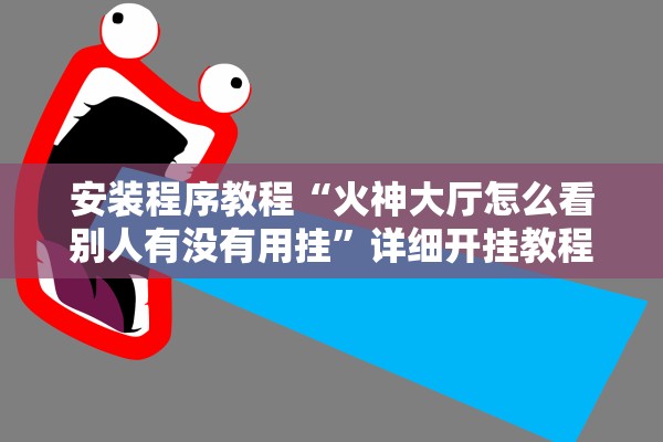 安装程序教程“火神大厅怎么看别人有没有用挂”详细开挂教程