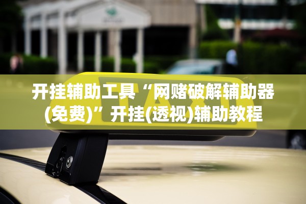 开挂辅助工具“网赌破解辅助器(免费)”开挂(透视)辅助教程
