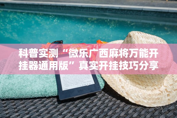 科普实测“微乐广西麻将万能开挂器通用版”真实开挂技巧分享