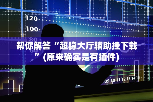 帮你解答“超稳大厅辅助挂下载”(原来确实是有插件)