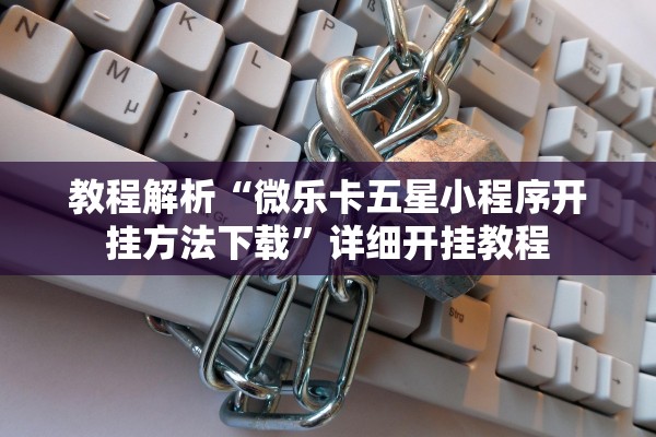 教程解析“微乐卡五星小程序开挂方法下载”详细开挂教程
