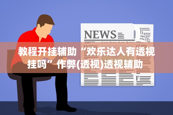 教程开挂辅助“欢乐达人有透视挂吗”作弊(透视)透视辅助 