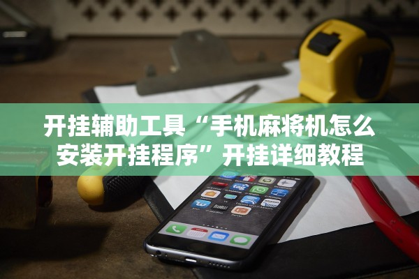 开挂辅助工具“手机麻将机怎么安装开挂程序”开挂详细教程