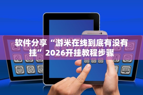软件分享“游米在线到底有没有挂”2026开挂教程步骤