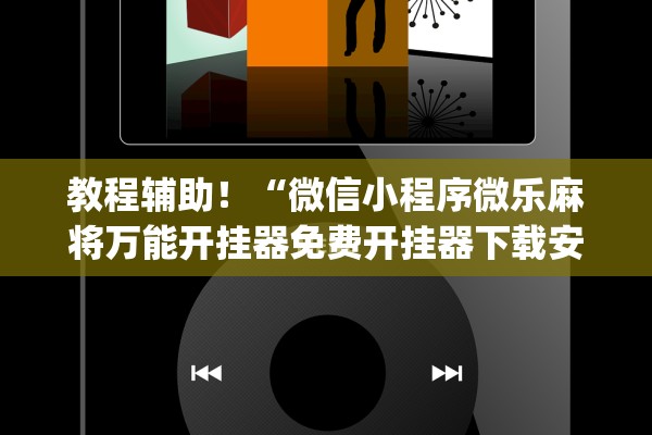 教程辅助！“微信小程序微乐麻将万能开挂器免费开挂器下载安装”(曝光透视必备猫腻)