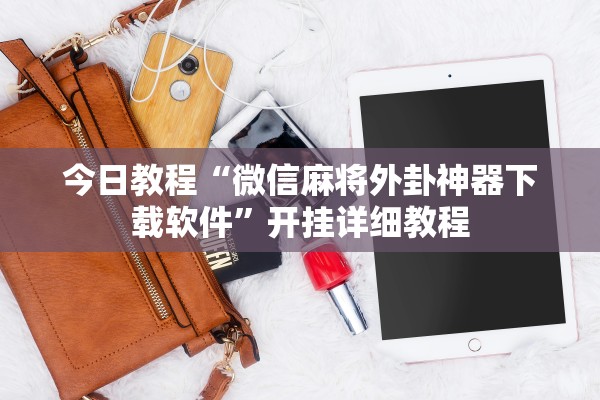 今日教程“微信麻将外卦神器下载软件	”开挂详细教程