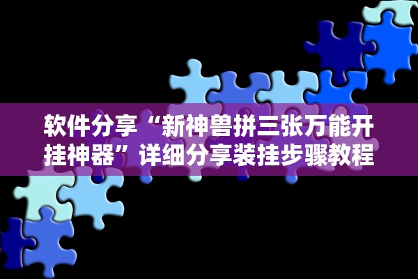 软件分享“新神兽拼三张万能开挂神器”详细分享装挂步骤教程