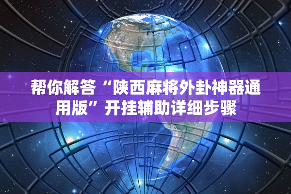 帮你解答“陕西麻将外卦神器通用版”开挂辅助详细步骤