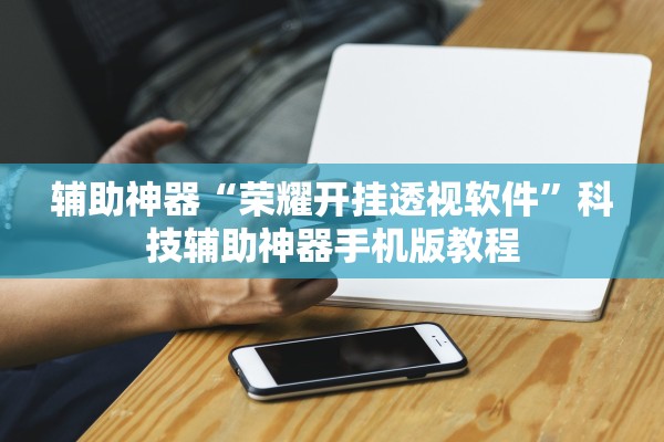 辅助神器“荣耀开挂透视软件”科技辅助神器手机版教程