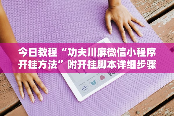 今日教程“功夫川麻微信小程序开挂方法”附开挂脚本详细步骤