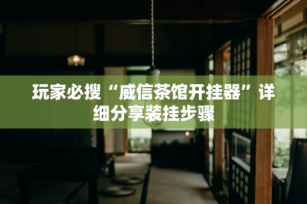 玩家必搜“威信茶馆开挂器”详细分享装挂步骤