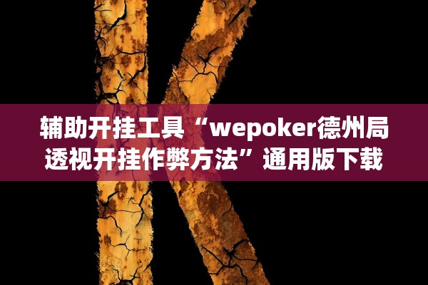 辅助开挂工具“wepoker德州局透视开挂作弊方法”通用版下载教程！