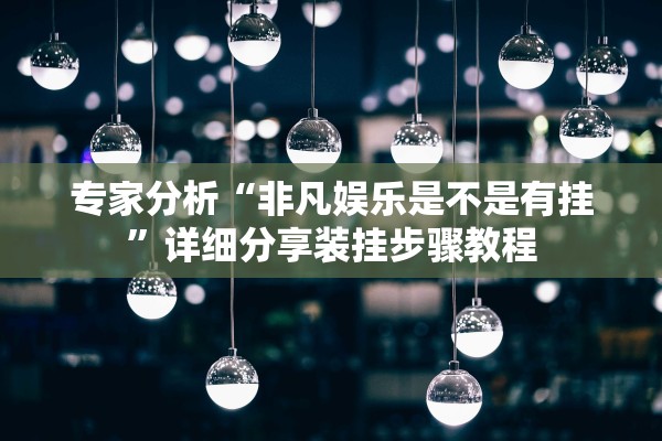 专家分析“非凡娱乐是不是有挂”详细分享装挂步骤教程