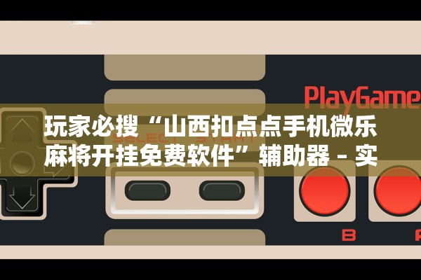 玩家必搜“山西扣点点手机微乐麻将开挂免费软件”辅助器 – 实时智能回复