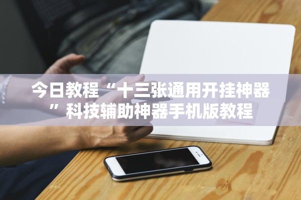 今日教程“十三张通用开挂神器”科技辅助神器手机版教程